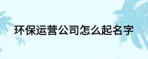 環保運營公司怎么起名字