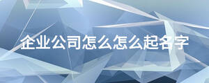 企業公司怎么怎么起名字