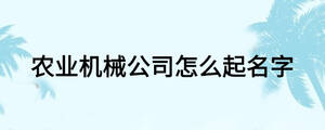 農(nóng)業(yè)機械公司怎么起名字