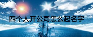 四個(gè)人開(kāi)公司怎么起名字