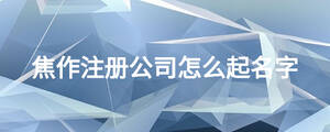 焦作注冊公司怎么起名字