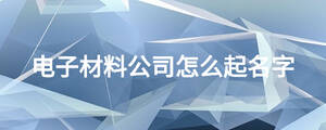 電子材料公司怎么起名字