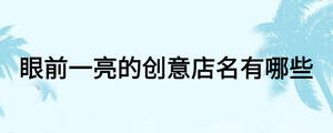 眼前一亮的創(chuàng)意店名有哪些