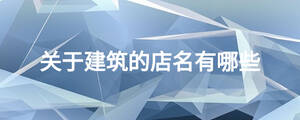 關(guān)于建筑的店名有哪些
