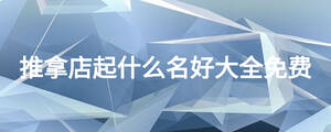 推拿店起什么名好大全免費