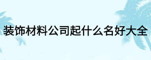 裝飾材料公司起什么名好大全