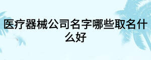醫療器械公司名字哪些取名什么好