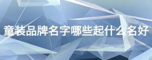 童裝品牌名字哪些起什么名好