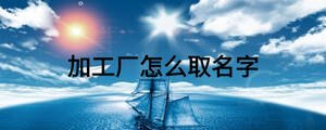加工廠怎么取名字