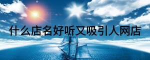 什么店名好聽又吸引人網(wǎng)店