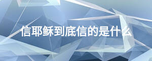 信耶穌到底信的是什么