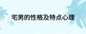 宅男的性格及特點(diǎn)心理
