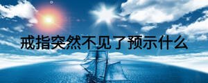 戒指突然不見了預(yù)示什么