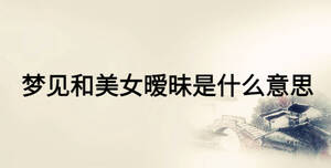 夢(mèng)見(jiàn)和美女曖昧是什么意思