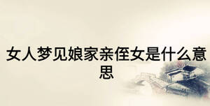 女人夢(mèng)見(jiàn)娘家親侄女是什么意思
