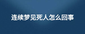 連續夢見死人怎么回事