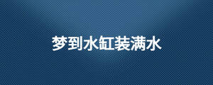 夢到水缸裝滿水