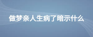 做夢(mèng)親人生病了暗示什么