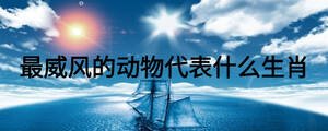 最威風的動物代表什么生肖
