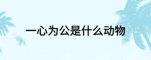 一心為公是什么動(dòng)物