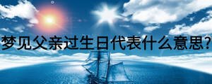 夢(mèng)見(jiàn)父親過(guò)生日代表什么意思?