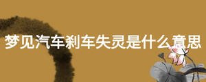 夢見汽車剎車失靈是什么意思