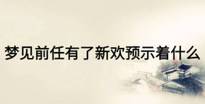 夢(mèng)見前任有了新歡預(yù)示著什么