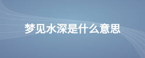 夢(mèng)見水深是什么意思