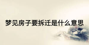 夢(mèng)見房子要拆遷是什么意思