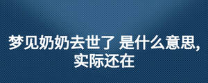 夢見奶奶去世了 是什么意思,實際還在
