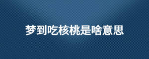 夢到吃核桃是啥意思