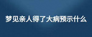 夢見親人得了大病預示什么