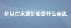 夢見在水里劃船是什么意思