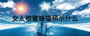 女人被蜜蜂蟄預示什么
