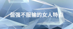 倔強(qiáng)不服輸?shù)呐颂攸c(diǎn)