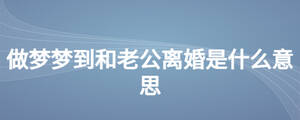 做夢夢到和老公離婚是什么意思