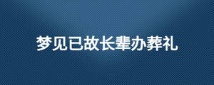 夢(mèng)見(jiàn)已故長(zhǎng)輩辦葬禮