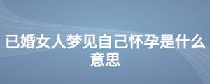 已婚女人夢(mèng)見(jiàn)自己懷孕是什么意思