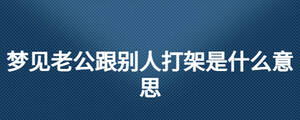 夢見老公跟別人打架是什么意思
