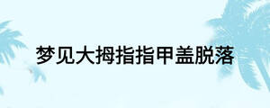夢見大拇指指甲蓋脫落