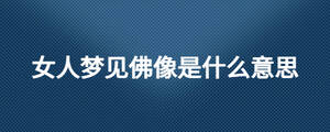 女人夢見佛像是什么意思