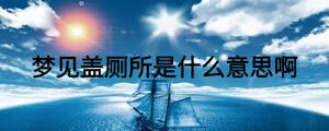 夢(mèng)見蓋廁所是什么意思啊
