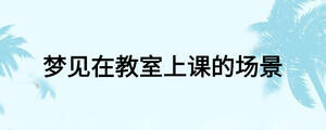 夢(mèng)見(jiàn)在教室上課的場(chǎng)景