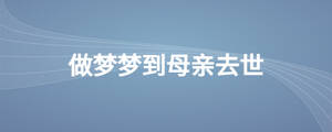 做夢(mèng)夢(mèng)到母親去世