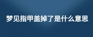 夢(mèng)見(jiàn)指甲蓋掉了是什么意思