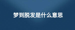 夢到脫發(fā)是什么意思