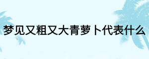 夢(mèng)見(jiàn)又粗又大青蘿卜代表什么