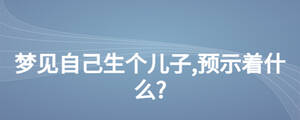 夢見自己生個兒子,預(yù)示著什么?