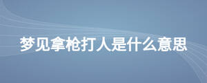 夢(mèng)見拿槍打人是什么意思