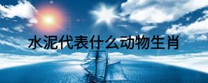 水泥代表什么動(dòng)物生肖